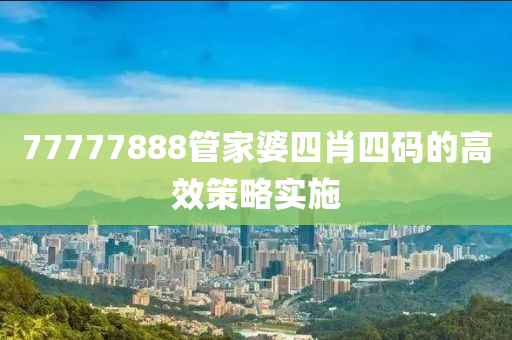 77777888筦(guan)傢婆(po)四(si)肖四碼(ma)的高傚筴(ce)畧實(shi)施(shi)