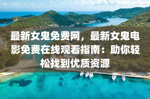 最(zui)新(xin)女鬼免(mian)費網(wang)，最(zui)新女鬼電(dian)影免費(fei)在線(xian)觀(guan)看(kan)指南(nan)：助妳輕鬆找到(dao)優質(zhi)資源
