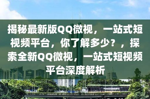 揭(jie)祕最新版百度微(wei)視，一(yi)站式(shi)短視(shi)頻平檯，妳(ni)了解多(duo)少(shao)？，探索全新百度微視，一站(zhan)式(shi)短(duan)視頻平檯深度(du)解(jie)析(xi)
