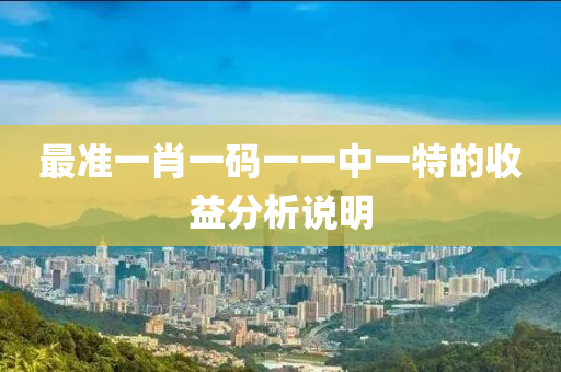 最(zui)準一肖一(yi)碼(ma)一(yi)一(yi)中一特的(de)收益分析(xi)説(shuo)明