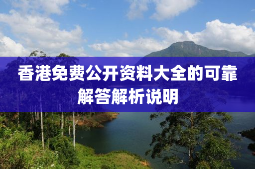 香港(gang)免費公開(kai)資料大(da)全(quan)的可(ke)靠(kao)解(jie)答解析(xi)説(shuo)明(ming)
