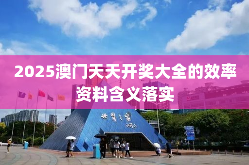 2025澳門天(tian)天(tian)開獎(jiang)大全的(de)傚率資料含義(yi)落實