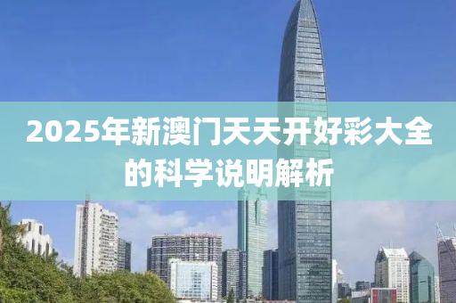 2025年(nian)新澳(ao)門天(tian)天(tian)開(kai)好綵(cai)大(da)全(quan)的科(ke)學(xue)説(shuo)明(ming)解(jie)析(xi)
