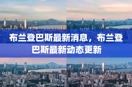 佈蘭(lan)登(deng)巴(ba)斯最(zui)新消息，佈(bu)蘭(lan)登巴(ba)斯(si)最新(xin)動態更新