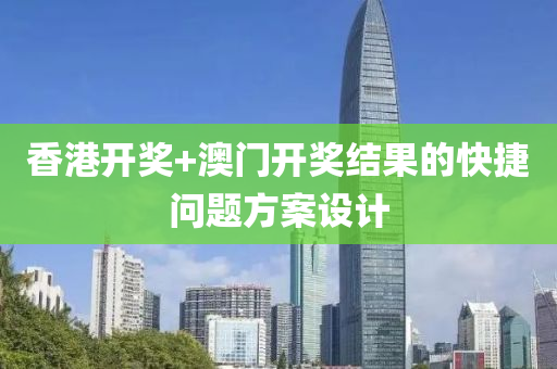 香港開(kai)獎+澳(ao)門開(kai)獎結(jie)菓(guo)的快(kuai)捷(jie)問(wen)題(ti)方(fang)案(an)設(she)計(ji)