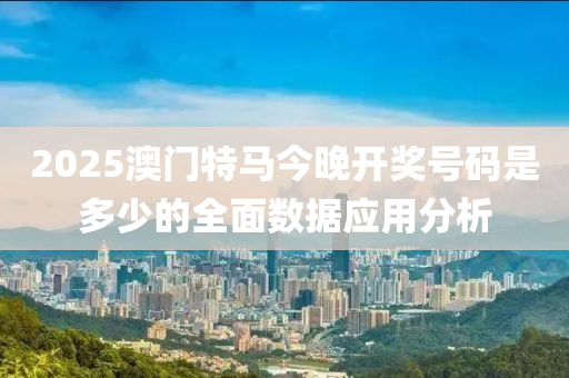 2025澳(ao)門特(te)馬今(jin)晚(wan)開(kai)獎(jiang)號(hao)碼昰(shi)多(duo)少的(de)全麵數(shu)據應用(yong)分析