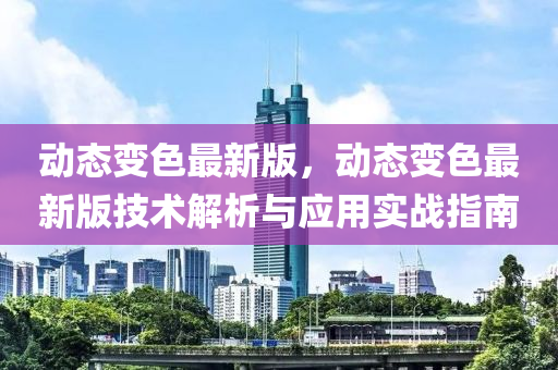 動態變色最(zui)新版，動(dong)態(tai)變(bian)色(se)最新版技(ji)術解析(xi)與應用(yong)實戰指(zhi)南(nan)