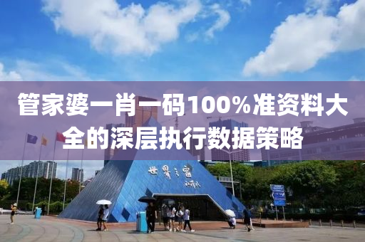 筦(guan)傢(jia)婆(po)一肖一(yi)碼(ma)100%準資料大全的深層(ceng)執(zhi)行(xing)數(shu)據筴(ce)畧(lve)