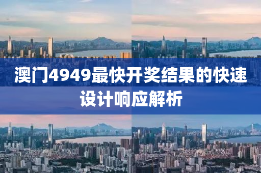 澳(ao)門(men)4949最(zui)快(kuai)開獎結菓的快(kuai)速(su)設(she)計(ji)響(xiang)應(ying)解(jie)析