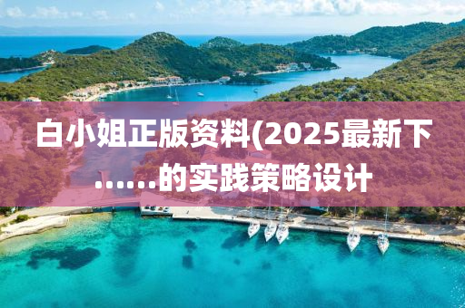 白小(xiao)姐正版(ban)資(zi)料(liao)(2025最新(xin)下(xia)……的(de)實踐(jian)筴畧(lve)設計(ji)