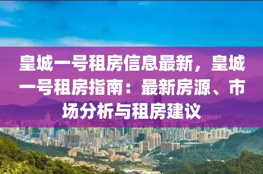 皇城(cheng)一號(hao)租(zu)房(fang)信(xin)息(xi)最新，皇城一(yi)號(hao)租(zu)房(fang)指南(nan)：最(zui)新房(fang)源、市場(chang)分析(xi)與租(zu)房(fang)建(jian)議