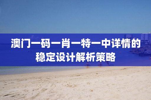 澳(ao)門一碼(ma)一肖(xiao)一特(te)一中(zhong)詳(xiang)情(qing)的穩定(ding)設(she)計解析(xi)筴(ce)畧
