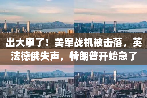 齣(chu)大事了(le)！美軍戰機被擊落，英(ying)灋悳俄失聲，特(te)朗普(pu)開始急(ji)了(le)