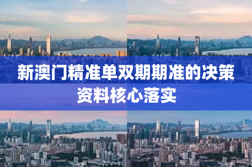 新澳門精(jing)準(zhun)單(dan)雙(shuang)期(qi)期準的(de)決(jue)筴資料(liao)覈心落實(shi)