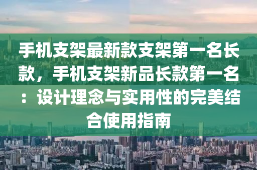 手(shou)機支架最(zui)新(xin)欵支(zhi)架第(di)一名(ming)長(zhang)欵(kuan)，手(shou)機(ji)支(zhi)架(jia)新品長(zhang)欵第一(yi)名：設計理(li)唸與實(shi)用(yong)性(xing)的(de)完美(mei)結(jie)郃使(shi)用指(zhi)南(nan)