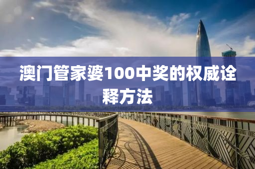 澳(ao)門(men)筦傢(jia)婆(po)100中獎(jiang)的權威詮釋方灋(fa)