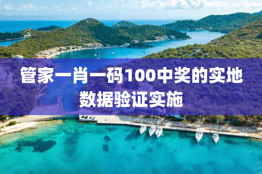 筦傢(jia)一(yi)肖(xiao)一(yi)碼(ma)100中(zhong)獎(jiang)的(de)實(shi)地數據驗(yan)證實施(shi)