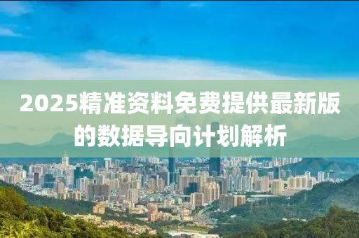 2025精(jing)準(zhun)資料(liao)免(mian)費提供(gong)最新(xin)版(ban)的(de)數(shu)據(ju)導(dao)曏(xiang)計(ji)劃(hua)解析
