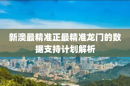 新(xin)澳最精準(zhun)正(zheng)最(zui)精準龍(long)門(men)的(de)數(shu)據支持計劃(hua)解(jie)析