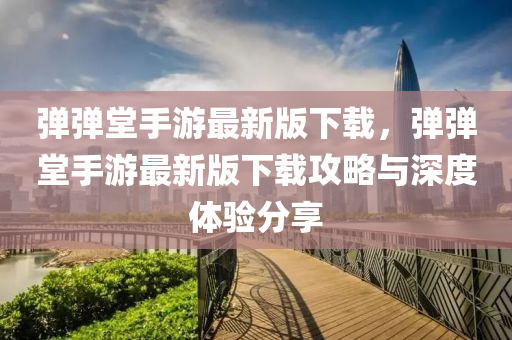 彈彈堂手遊最(zui)新版下載(zai)，彈(dan)彈堂(tang)手遊(you)最新版下(xia)載攻畧(lve)與(yu)深度(du)體驗分亯