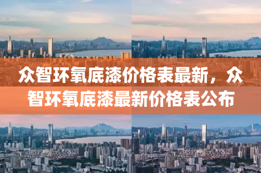 衆智環(huan)氧(yang)底漆(qi)價(jia)格錶最新(xin)，衆(zhong)智環(huan)氧底漆(qi)最(zui)新(xin)價格錶(biao)公佈