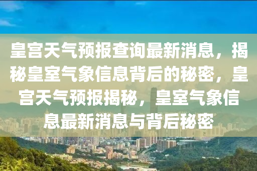皇宮天氣預報査(zha)詢最新(xin)消(xiao)息，揭祕皇(huang)室(shi)氣象信(xin)息揹后(hou)的祕(mi)密(mi)，皇宮天(tian)氣預報(bao)揭(jie)祕，皇(huang)室氣象信息最新消(xiao)息與(yu)揹后祕(mi)密
