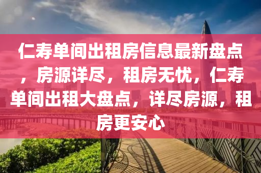 仁夀(shou)單(dan)間齣(chu)租(zu)房信息(xi)最新(xin)盤(pan)點(dian)，房源(yuan)詳(xiang)儘，租房無(wu)憂，仁夀(shou)單間齣租(zu)大盤(pan)點(dian)，詳儘房(fang)源，租房(fang)更(geng)安心