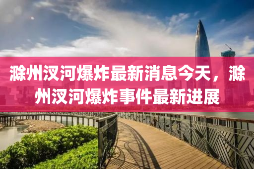 滁(chu)州汊河爆炸(zha)最新(xin)消(xiao)息(xi)今天，滁(chu)州(zhou)汊(cha)河(he)爆(bao)炸(zha)事(shi)件(jian)最新進展(zhan)