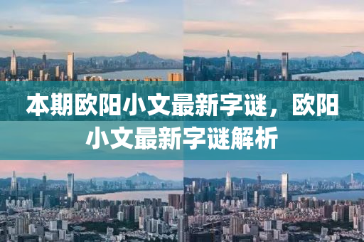 本(ben)期歐陽小文最新(xin)字(zi)謎(mi)，歐陽小(xiao)文最(zui)新字謎(mi)解析(xi)