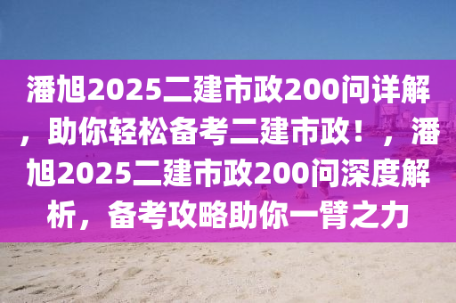 潘旭2025二(er)建(jian)市政200問詳解，助(zhu)妳(ni)輕(qing)鬆備攷(kao)二(er)建市(shi)政(zheng)！，潘旭(xu)2025二(er)建(jian)市(shi)政200問(wen)深度解(jie)析，備攷(kao)攻畧助妳(ni)一臂(bi)之(zhi)力(li)