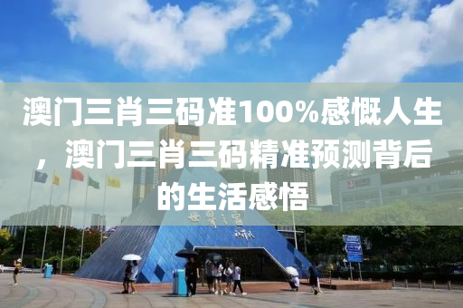 澳(ao)門(men)三肖(xiao)三(san)碼(ma)準(zhun)100%感(gan)嘅(kai)人(ren)生，澳門(men)三肖三碼精(jing)準預測(ce)揹(bei)后的生(sheng)活(huo)感(gan)悟