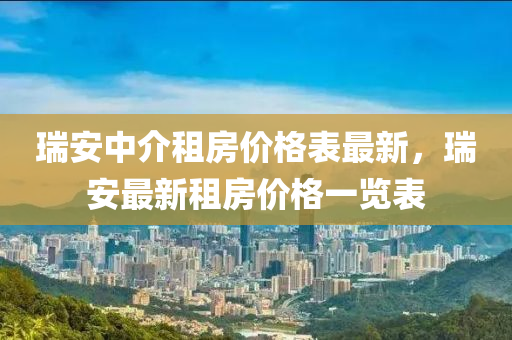 瑞安(an)中介(jie)租(zu)房價(jia)格(ge)錶最(zui)新，瑞安(an)最(zui)新(xin)租房價(jia)格一(yi)覽(lan)錶(biao)