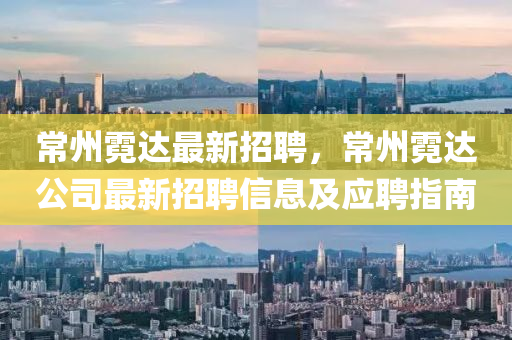 常州蜺(ni)達(da)最新(xin)招(zhao)聘(pin)，常(chang)州蜺達公司最(zui)新招聘(pin)信(xin)息及應聘(pin)指(zhi)南(nan)