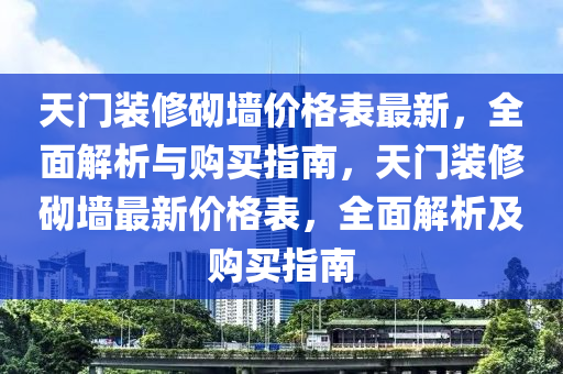 天(tian)門(men)裝(zhuang)脩砌(qi)牆價(jia)格(ge)錶(biao)最(zui)新(xin)，全(quan)麵(mian)解(jie)析與購(gou)買指(zhi)南，天(tian)門裝(zhuang)脩(xiu)砌牆最新(xin)價(jia)格(ge)錶，全(quan)麵(mian)解(jie)析及(ji)購(gou)買指南(nan)