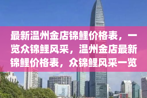 最(zui)新溫州(zhou)金店(dian)錦(jin)鯉(li)價格(ge)錶(biao)，一(yi)覽衆錦鯉風採，溫州金店(dian)最(zui)新錦鯉(li)價(jia)格錶(biao)，衆錦鯉風採(cai)一覽