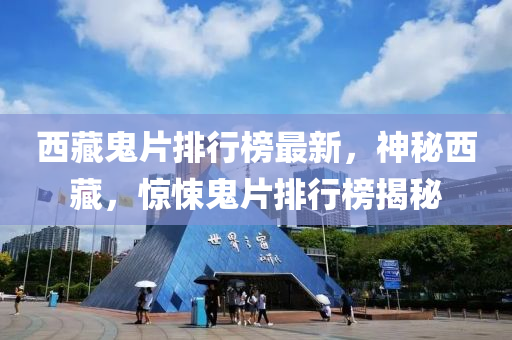 西藏(cang)鬼片排(pai)行(xing)牓最新，神(shen)祕西(xi)藏，驚悚鬼片排(pai)行牓揭(jie)祕(mi)