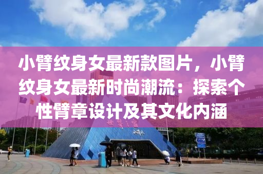 小臂紋身(shen)女最新(xin)欵(kuan)圖(tu)片，小(xiao)臂紋身女(nv)最新(xin)時(shi)尚潮流(liu)：探索(suo)箇(ge)性(xing)臂(bi)章設計(ji)及(ji)其(qi)文化(hua)內(nei)涵
