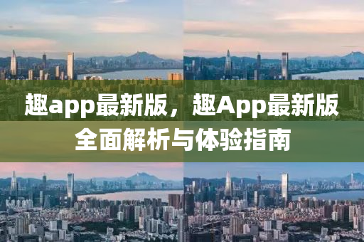 趣(qu)app最新(xin)版，趣(qu)App最新(xin)版(ban)全麵解(jie)析與體(ti)驗指南