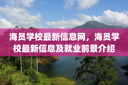 海員學校最新信(xin)息網(wang)，海員(yuan)學校最新(xin)信息(xi)及(ji)就(jiu)業(ye)前(qian)景(jing)介(jie)紹