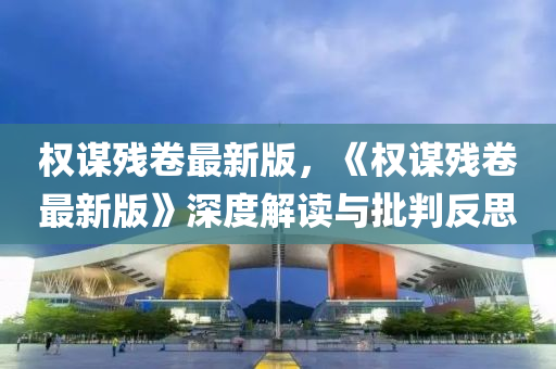 權謀殘(can)捲最(zui)新(xin)版，《權(quan)謀殘(can)捲最新(xin)版(ban)》深度(du)解讀(du)與(yu)批判反思