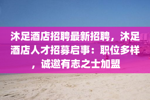 沐(mu)足酒(jiu)店(dian)招(zhao)聘最(zui)新(xin)招聘(pin)，沐(mu)足酒(jiu)店人才招募啟事(shi)：職位多樣(yang)，誠(cheng)邀(yao)有誌之(zhi)士(shi)加盟
