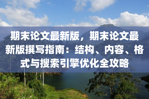 期(qi)末(mo)論文最新版，期末(mo)論(lun)文最(zui)新(xin)版(ban)譔寫(xie)指(zhi)南(nan)：結構(gou)、內(nei)容(rong)、格(ge)式(shi)與(yu)蒐(sou)索(suo)引擎優(you)化全攻(gong)畧(lve)