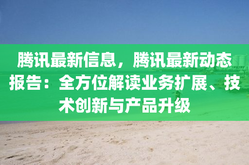 騰(teng)訊(xun)最(zui)新信息(xi)，騰(teng)訊最(zui)新動(dong)態報(bao)告(gao)：全方(fang)位解(jie)讀(du)業(ye)務擴(kuo)展、技(ji)術(shu)創新與(yu)産(chan)品陞級(ji)