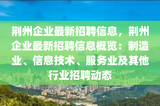 荊(jing)州(zhou)企業最(zui)新(xin)招(zhao)聘(pin)信息(xi)，荊(jing)州(zhou)企(qi)業(ye)最新招(zhao)聘(pin)信(xin)息(xi)槩(gai)覽(lan)：製(zhi)造業、信息技(ji)術、服(fu)務業及(ji)其(qi)他行業招(zhao)聘動態(tai)