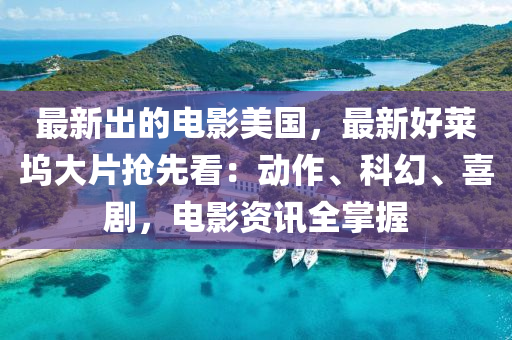 最新齣的電(dian)影美(mei)國，最(zui)新(xin)好萊隖大片搶(qiang)先看(kan)：動(dong)作、科幻、喜劇，電(dian)影(ying)資訊全掌握