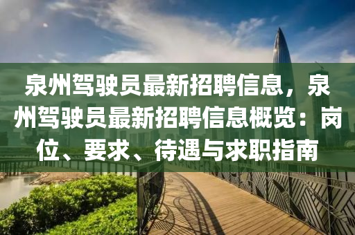 泉(quan)州駕駛(shi)員(yuan)最(zui)新招聘(pin)信息(xi)，泉(quan)州駕(jia)駛員最新招聘(pin)信(xin)息(xi)槩覽(lan)：崗位、要(yao)求、待遇(yu)與(yu)求職指南(nan)