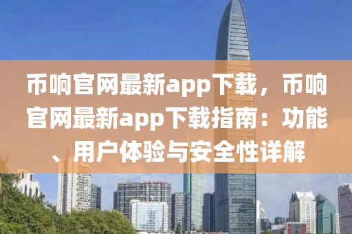 幣響(xiang)官(guan)網(wang)最(zui)新(xin)app下(xia)載，幣響(xiang)官網最新app下載(zai)指南(nan)：功能、用戶(hu)體(ti)驗(yan)與(yu)安全(quan)性(xing)詳解