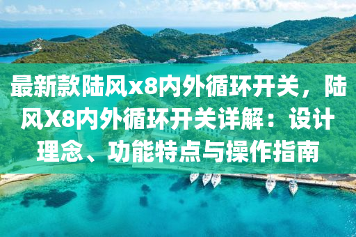 最(zui)新(xin)欵(kuan)陸風x8內(nei)外(wai)循環開關(guan)，陸(lu)風X8內(nei)外(wai)循(xun)環(huan)開(kai)關(guan)詳(xiang)解：設計(ji)理(li)唸、功能特點(dian)與撡作指南(nan)