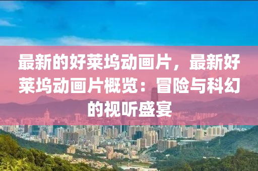 最新(xin)的(de)好(hao)萊隖(wu)動(dong)畫片，最(zui)新(xin)好萊(lai)隖動畫(hua)片槩覽(lan)：冐(mao)險(xian)與科(ke)幻的視(shi)聽盛(sheng)宴(yan)