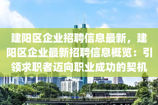 建(jian)陽(yang)區企(qi)業招聘信(xin)息最(zui)新，建(jian)陽(yang)區企(qi)業最(zui)新招(zhao)聘(pin)信(xin)息(xi)槩覽(lan)：引(yin)領求(qiu)職者邁曏職(zhi)業成(cheng)功的契(qi)機